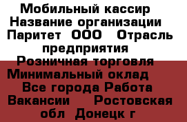 Мобильный кассир › Название организации ­ Паритет, ООО › Отрасль предприятия ­ Розничная торговля › Минимальный оклад ­ 1 - Все города Работа » Вакансии   . Ростовская обл.,Донецк г.